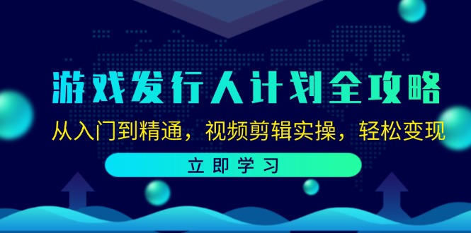 游戏发行人计划全攻略：从入门到精通，视频剪辑实操，轻松变现 - 来及网络