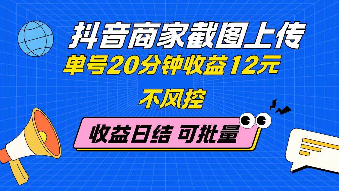 （14682期）抖音商家截图上传 单号20分钟收益12元 不风控 批量无限做 收益日结 - 来及网络