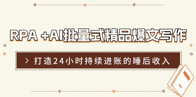 （11327期）RPA +AI批量式 精品爆文写作 日更实操营，打造24小时持续进账的睡后收入 - 来及网络