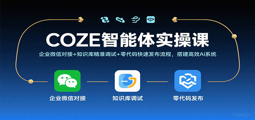 COZE智能体实操课，企业微信对接+知识库精准调试+零代码快速发布流程，搭建高效AI系统 - 来及网络