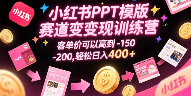 小红书PPT模版赛道变现训练营，客单价可以高到150-200，轻松日入400+ - 来及网络
