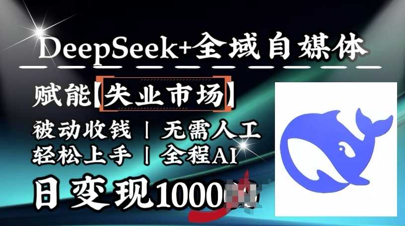 降维打击，Deepseek+全域自媒体，赋能失业市场，被动收钱，无需人工全程AI，日变现1k - 来及网络