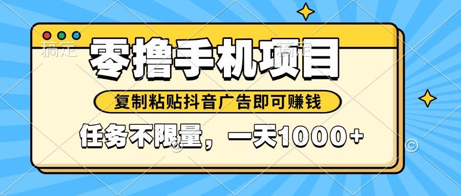 （14752期）2025年最新手机零撸小项目，复制粘贴抖音广告即可赚钱，平台大水，任务… - 来及网络