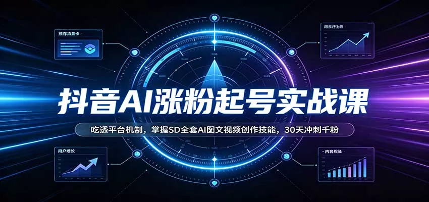 抖音AI涨粉起号实战课：吃透平台机制，掌握SD全套AI图文视频创作技能，30天冲刺千粉 - 来及网络