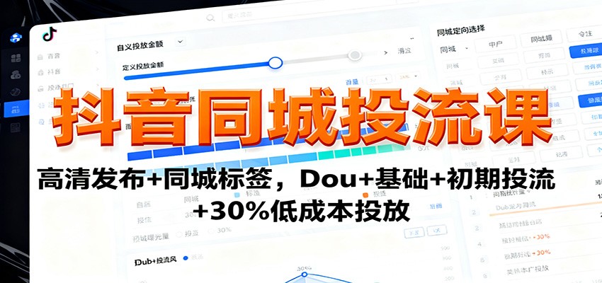 抖音同城投流课：高清发布+同城标签，Dou+基础+初期投流+30%低成本投放 - 来及网络