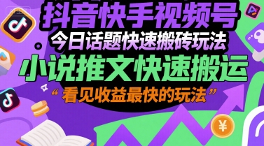 抖音快手视频号今日话题快速搬砖玩法，小说推文快速搬运，看见收益最快的玩法 - 来及网络