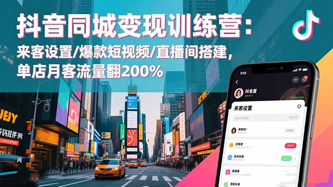 抖音同城变现训练营：来客设置/爆款短视频/直播间搭建,单店月客流量翻200% - 来及网络