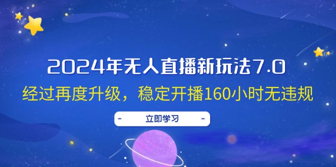 （12341期）2024年无人直播新玩法7.0，经过再度升级，稳定开播160小时无违规，抖音… - 来及网络