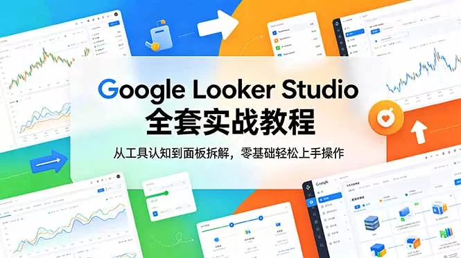 Google Looker Studio 全套实战教程，从工具认知到面板拆解，零基础轻松上手操作 - 来及网络