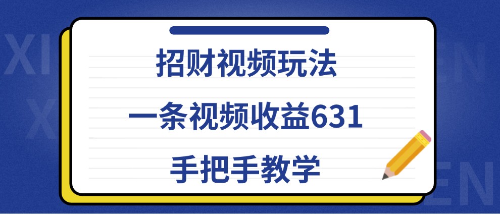 招财视频玩法，一条视频收益631，手把手教学 - 来及网络