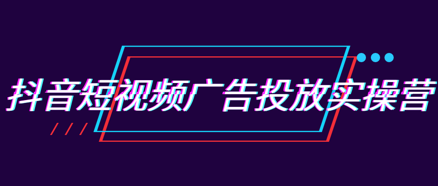 抖音短视频广告投放实操营 - 来及网络