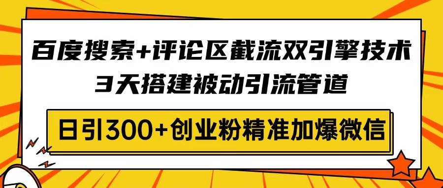 （14589期）百度搜索+评论区截流双引擎技术，3天搭建被动引流管道，日引300+创业粉… - 来及网络