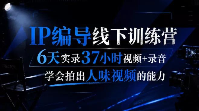 后浪·IP编导线下训练营，6天实录37小时视频+录音，学会拍出人味视频的能力 - 来及网络