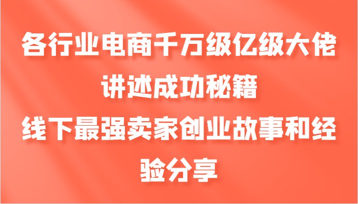 各行业电商千万级亿级大佬讲述成功秘籍，线下最强卖家创业故事和经验分享 - 来及网络