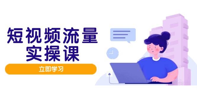 （14727期）短视频流量实战班，人设打造内容优化，矩阵投放管控有序，助力流量变现路 - 来及网络