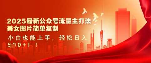 2025最新公众号流量主打法，美女图片简单复制，小白也能上手，轻松日入5张 - 来及网络