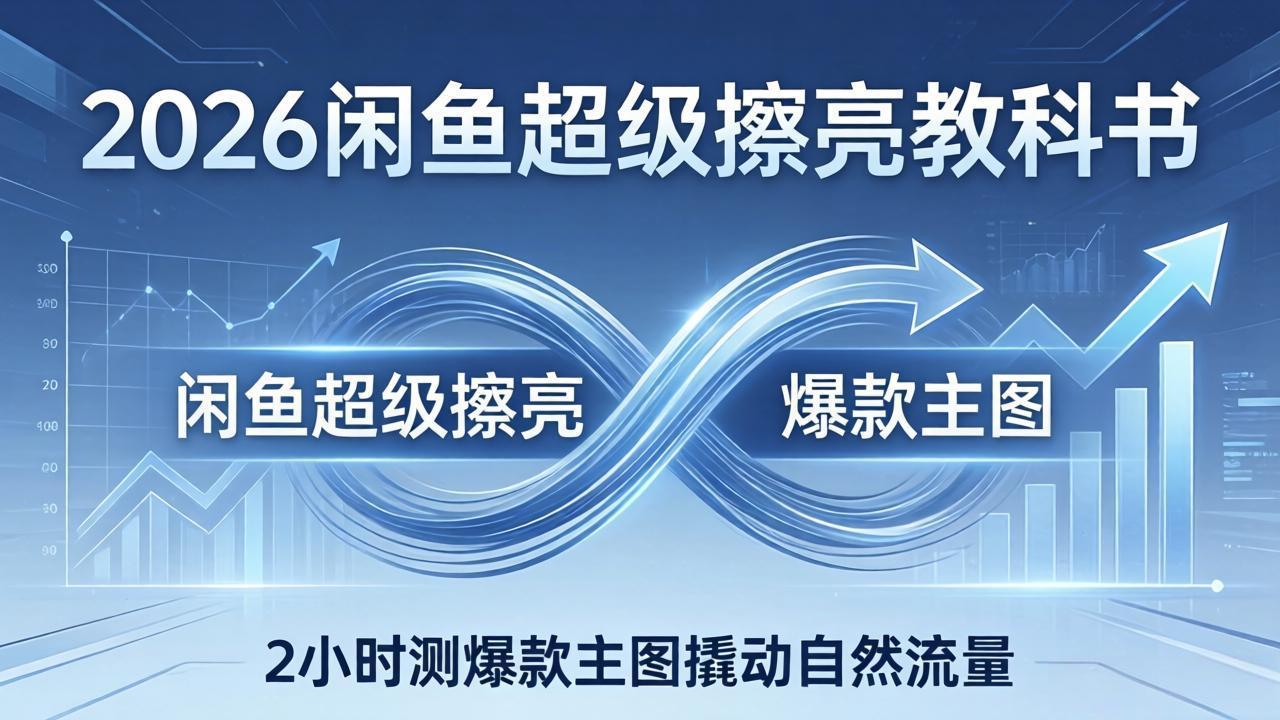 2026闲鱼超级擦亮教科书：底层逻辑出价×转化率，2小时测爆款主图撬动自然流量 - 来及网络