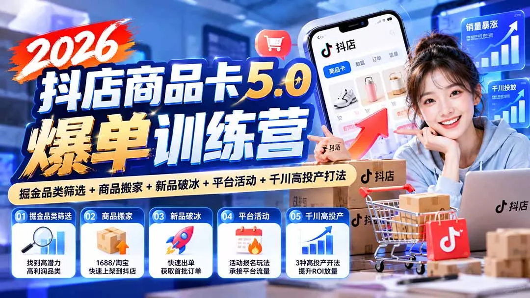 2026抖店商品卡5.0爆单训练营：掘金品类筛选+商品搬家+新品破冰+平台活动+千川高投产打法 - 来及网络