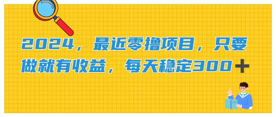 （11510期）2024，最近零撸项目，只要做就有收益，每天动动手指稳定收益300+ - 来及网络