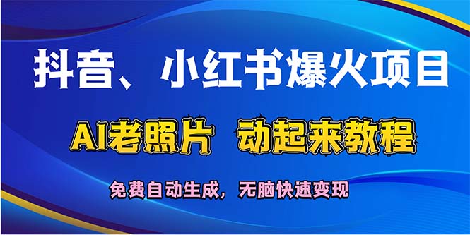 （12065期）抖音、小红书爆火项目：AI老照片动起来教程，免费自动生成，无脑快速变… - 来及网络