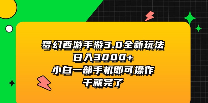 （11804期）梦幻西游手游3.0全新玩法，日入3000+，小白一部手机即可操作，干就完了 - 来及网络