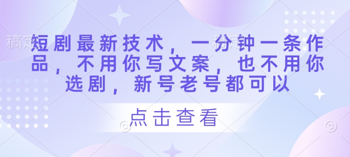 短剧最新技术，一分钟一条作品，不用你写文案，也不用你选剧，新号老号都可以 - 来及网络