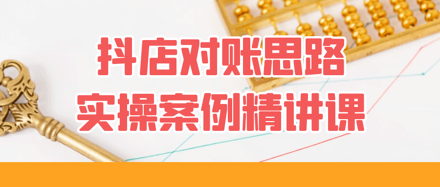 抖店对账思路实操案例精讲课 - 来及网络