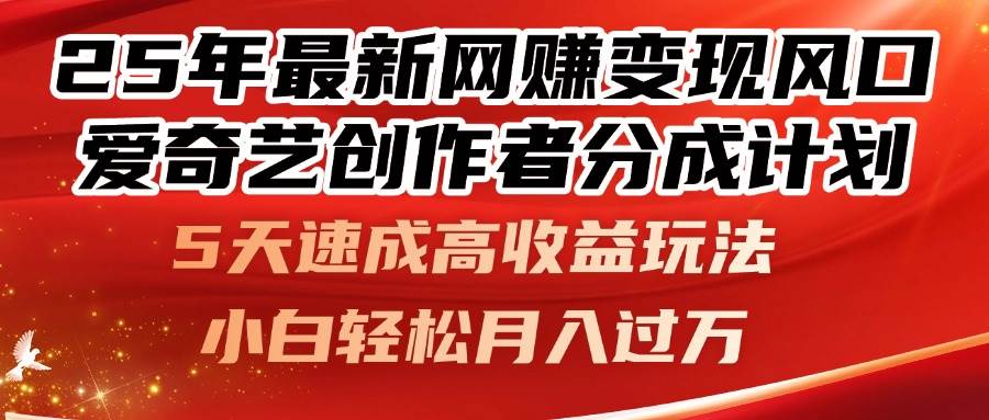 （14657期）25年最新网赚变现风口！爱奇艺创作者分成计划，5天速成高收益玩法，小… - 来及网络