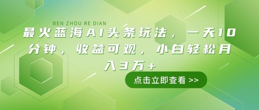 （14272期）最火蓝海AI头条玩法，一天10分钟，收益可观，小白轻松月入3万+ - 来及网络