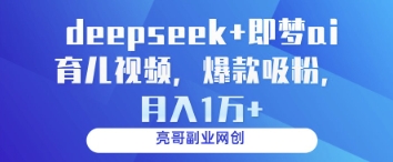 deepseek+即梦ai育儿视频，爆款吸粉，月入1w - 来及网络
