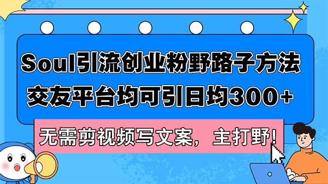 （12281期）Soul引流创业粉野路子方法，交友平台均可引日均300+，无需剪视频写文案… - 来及网络