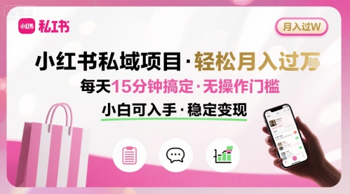 小红书私域项目 月入过W非常轻松 每天15分钟即可搞定，无任何操作门槛，小白可入手 - 来及网络