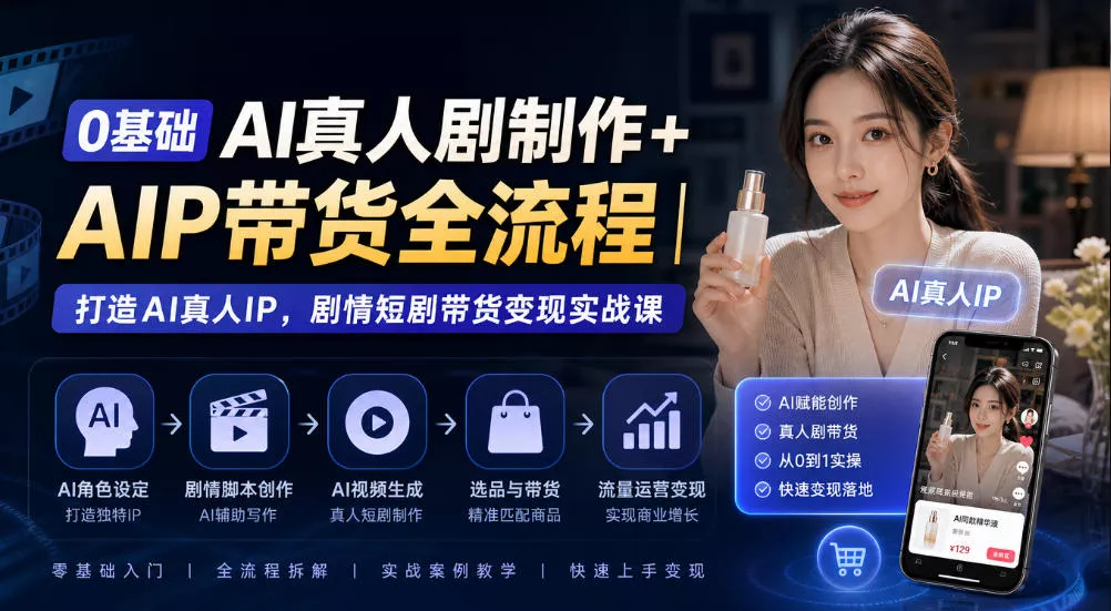 0基础AI真人剧制作+AIP带货全流程｜打造AI真人IP，剧情短剧带货变现实战课 - 来及网络