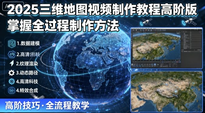 2025三维地图视频制作教程高阶版，掌握全过程制作方法 - 来及网络