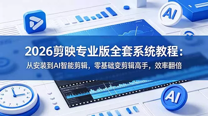 2026剪映专业版全套系统教程：从安装到AI智能剪辑，零基础变剪辑高手，效率翻倍 - 来及网络