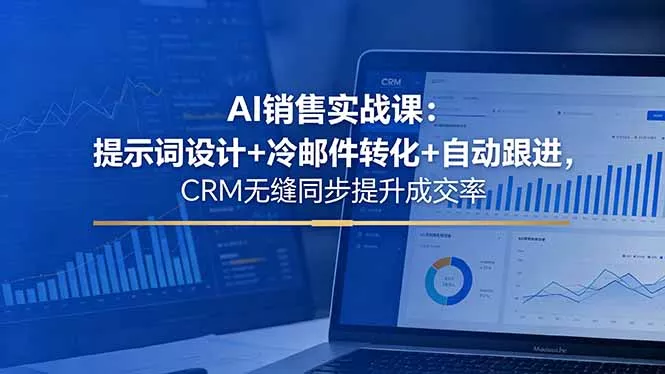 AI销售实战课：提示词设计+冷邮件转化+自动跟进，CRM无缝同步提升成交率 - 来及网络