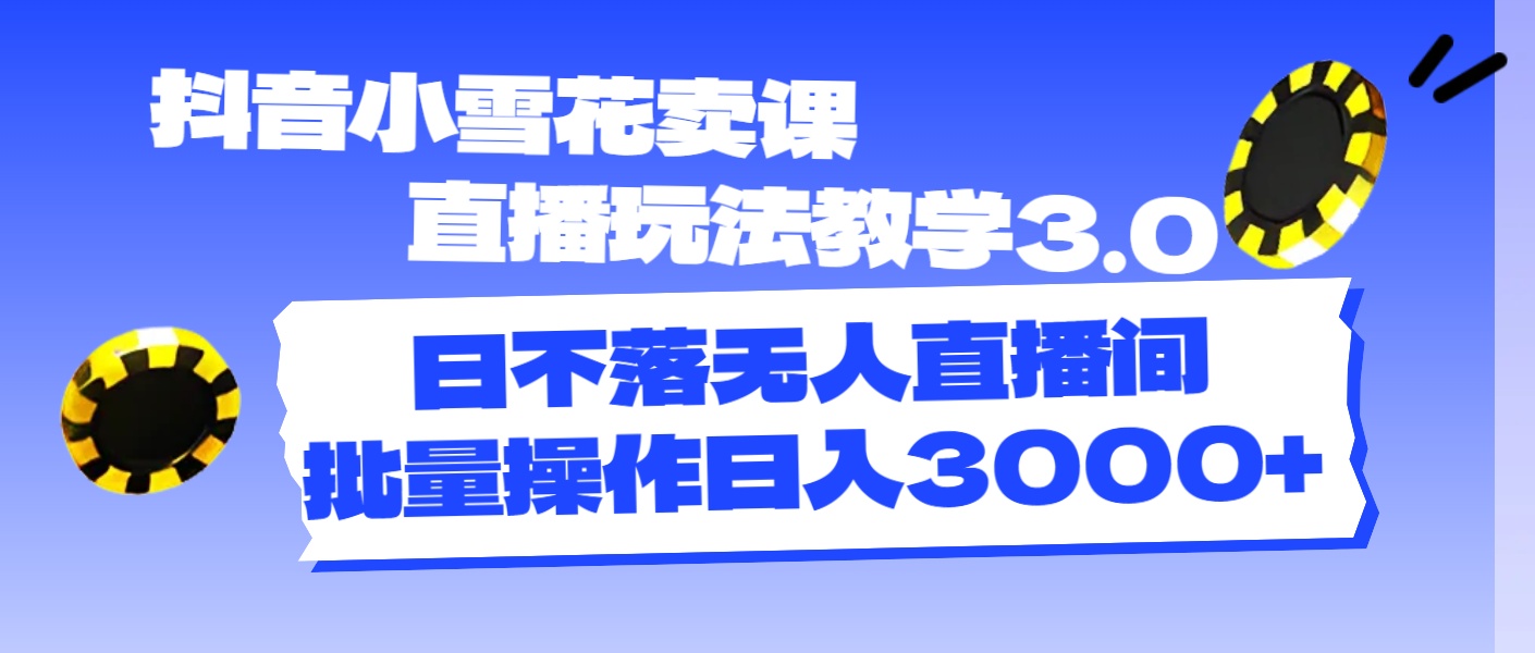 （11595期）抖音小雪花卖课直播玩法教学3.0，日不落无人直播间，批量操作日入3000+ - 来及网络