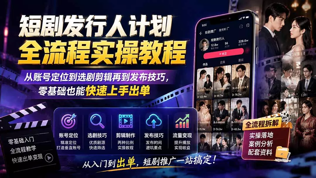 短剧发行人计划全流程实操教程；从账号定位到选剧剪辑再到发布技巧，零基础也能快速上手出单 - 来及网络