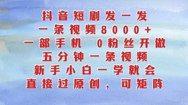 抖音短剧发一发，五分钟一条视频，新手小白一学就会，只要一部手机，0粉丝即可操作 - 来及网络