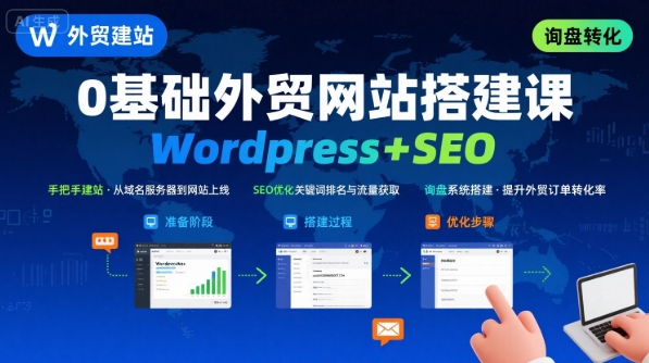 WordPress外贸建站+SEO优化课程，手把手教你从0到1搭建可获得询盘的外贸网站 - 来及网络