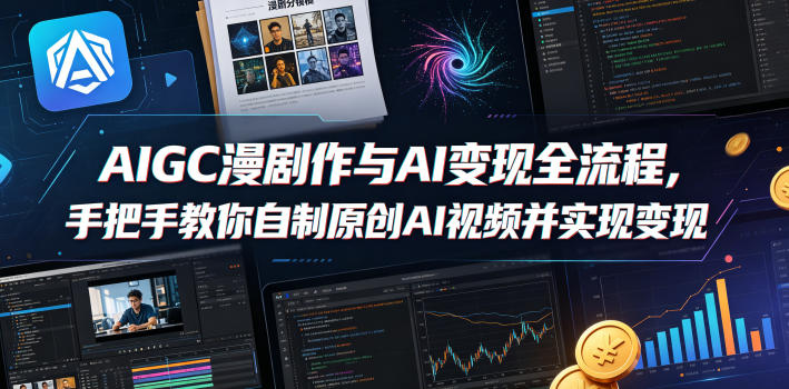 AIGC漫剧创作与AI变现全流程，手把手教你自制原创AI视频并实现变现 - 来及网络
