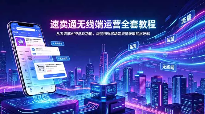 速卖通无线端运营全套教程，从零讲解APP基础功能，深度剖析移动端流量获取底层逻辑 - 来及网络