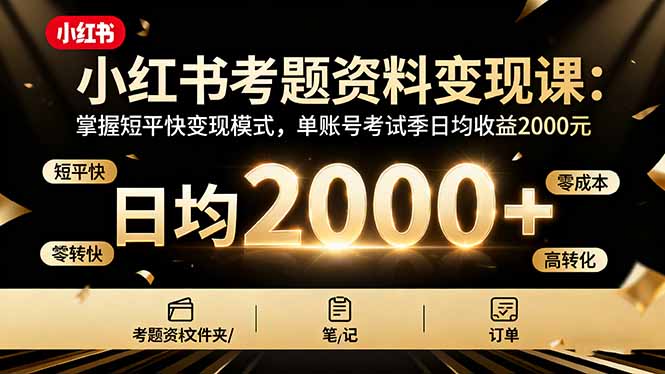 小红书考题资料变现课：掌握短平快变现模式，单账号考试季日均收益2000元 - 来及网络