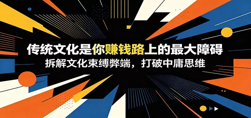 付费文章：《传统文化是你赚钱路上的最大障碍》拆解文化束缚弊端，打破中庸思维 - 来及网络