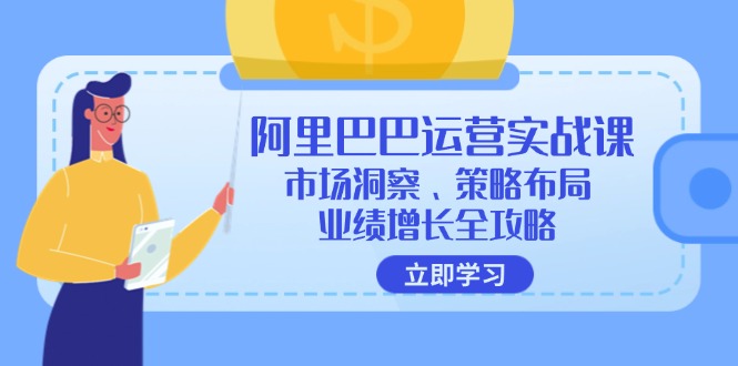 （12385期）阿里巴巴运营实战课：市场洞察、策略布局、业绩增长全攻略 - 来及网络