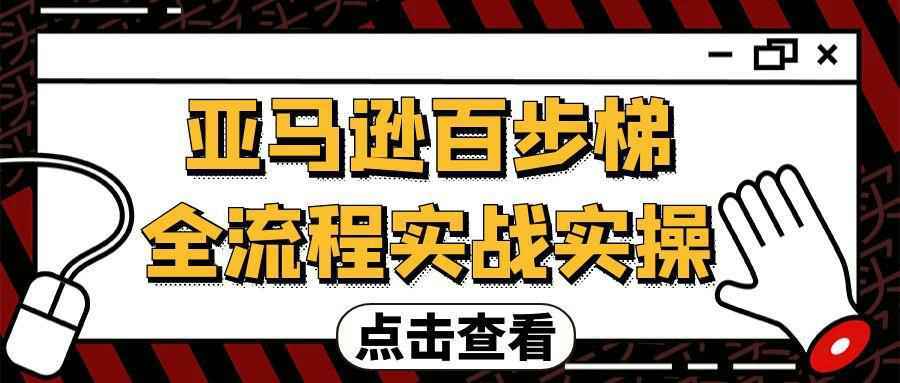 亚马逊百步梯全流程实战实操 - 来及网络