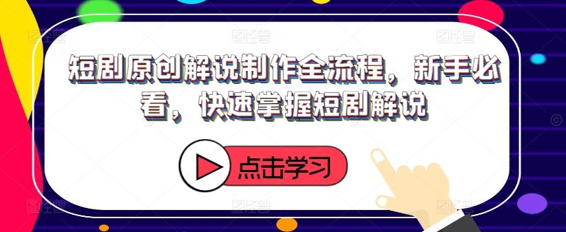 短剧原创解说制作全流程，新手必看，快速掌握短剧解说 - 来及网络