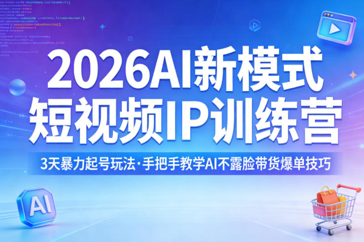 2026AI新模式短视频IP训练营，3天暴力起号玩法，手把手教学AI不露脸带货爆单技巧 - 来及网络