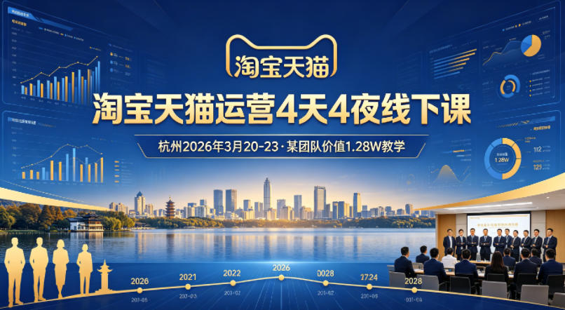 淘宝天猫运营4天4夜杭州2026年3月20-23线下课，某团队价值1.28W的教学 - 来及网络