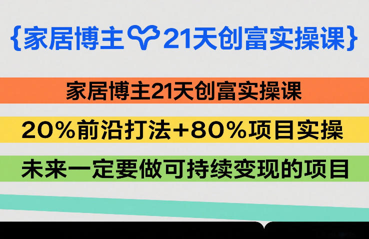 家居博主21天创富实操课，20%前沿打法+80%项目实操，未来一定要做可持续变现的项目 - 来及网络